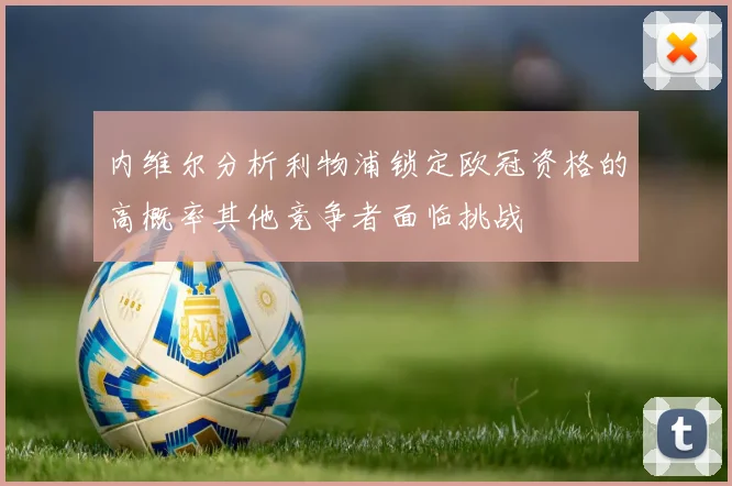 内维尔分析利物浦锁定欧冠资格的高概率其他竞争者面临挑战