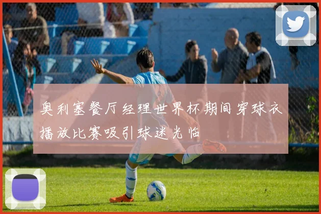 奥利塞餐厅经理世界杯期间穿球衣播放比赛吸引球迷光临