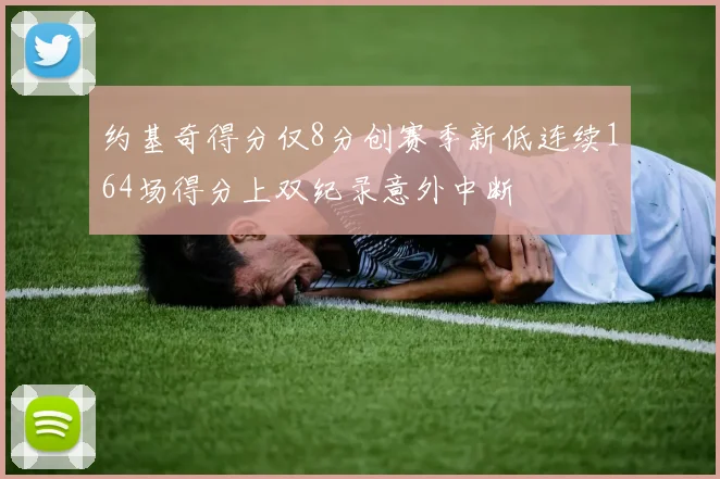 约基奇得分仅8分创赛季新低连续164场得分上双纪录意外中断