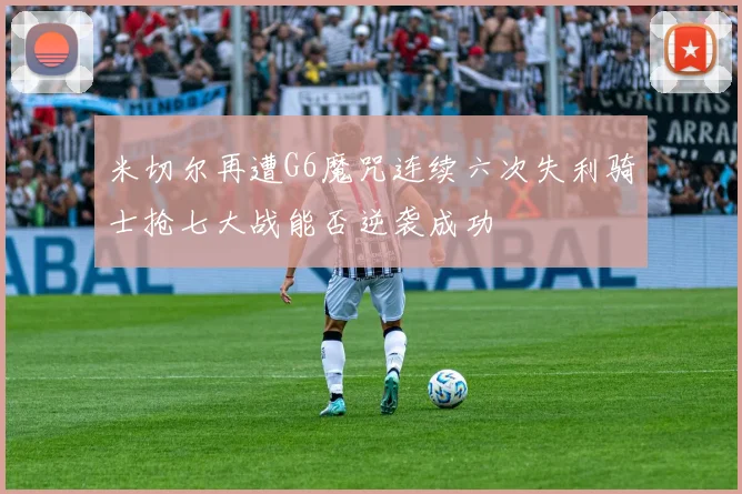 米切尔再遭G6魔咒连续六次失利骑士抢七大战能否逆袭成功