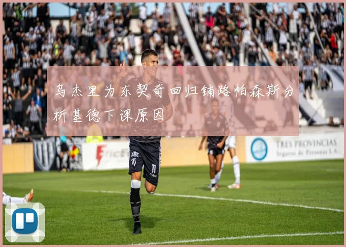 乌杰里为东契奇回归铺路帕森斯分析基德下课原因