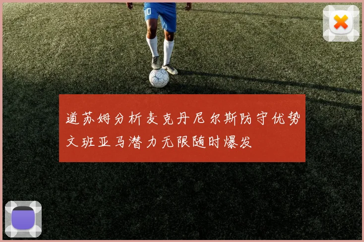 道苏姆分析麦克丹尼尔斯防守优势文班亚马潜力无限随时爆发