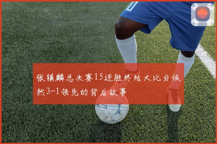 张镇麟总决赛15连胜终结大比分依然3-1领先的背后故事